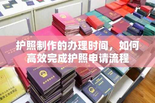 长白护照制作的办理时间，如何高效完成护照申请流程